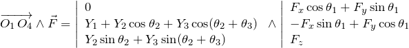\[  \overrightarrow{O_1 \, O_4} \wedge \vec{F} = \left\vert  \begin{array}{l} 0 \\ Y_1 + Y_2 \cos \theta_2 + Y_3 \cos (\theta_2 + \theta_3) \\ Y_2 \sin \theta_2 + Y_3 \sin (\theta_2 + \theta_3) \end{array} \right. \wedge \left\vert  \begin{array}{l} F_x \cos \theta_1 + F_y \sin \theta_1 \\ -F_x \sin \theta_1 + F_y \cos \theta_1 \\ F_z \end{array} \right. \]