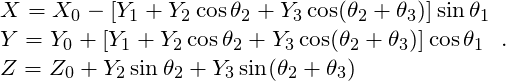 \[ \begin{array}{l} X = X_0 - \left[ Y_1 + Y_2 \cos \theta_2 + Y_3 \cos ( \theta_2 + \theta_3 ) \right] \sin \theta_1 \\ Y = Y_0 + \left[ Y_1 + Y_2 \cos \theta_2 + Y_3 \cos ( \theta_2 + \theta_3 ) \right] \cos \theta_1 \\ Z = Z_0 + Y_2 \sin \theta_2 + Y_3 \sin ( \theta_2 + \theta_3) \end{array} . \]