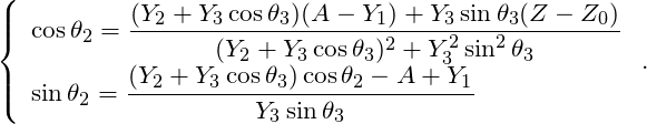 \[ \left\lbrace \begin{array}{l} \cos \theta_2 = \dfrac{(Y_2 + Y_3 \cos \theta_3) (A - Y_1) + Y_3 \sin \theta_3 (Z - Z_0)}{(Y_2 + Y_3 \cos \theta_3)^2 + Y_3^2 \sin^2 \theta_3} \\ \sin \theta_2 = \dfrac{(Y_2 + Y_3 \cos \theta_3) \cos \theta_2 - A + Y_1}{Y_3 \sin \theta_3} \end{array} \right. . \]
