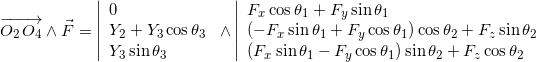 \[  \overrightarrow{O_2 \, O_4} \wedge \vec{F} = \left\vert  \begin{array}{l} 0 \\ Y_2 + Y_3 \cos \theta_3 \\ Y_3 \sin \theta_3 \end{array} \right. \wedge \left\vert  \begin{array}{l} F_x \cos \theta_1 + F_y \sin \theta_1  \\ (-F_x \sin \theta_1 + F_y \cos \theta_1) \cos \theta_2 + F_z \sin \theta_2  \\ (F_x \sin \theta_1 - F_y \cos \theta_1) \sin \theta_2 + F_z \cos \theta_2 \end{array} \right. \]